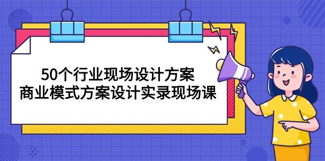 50个行业 现场设计方案，商业模式方案设计实录现场课(50节课-简创项目网