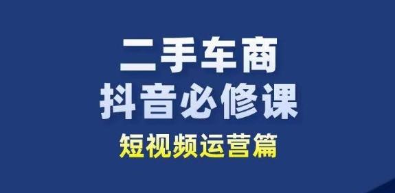 二手车商抖音必修课短视频运营，二手车行业从业者新赛道-简创项目网