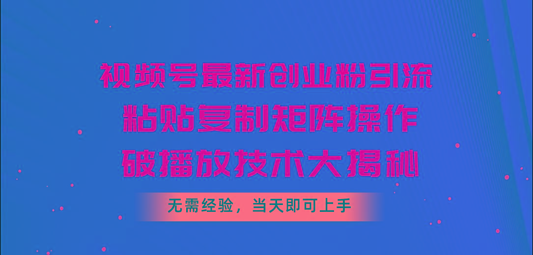 视频号最新创业粉引流，粘贴复制矩阵操作，破播放技术大揭秘，无需经验…-简创项目网