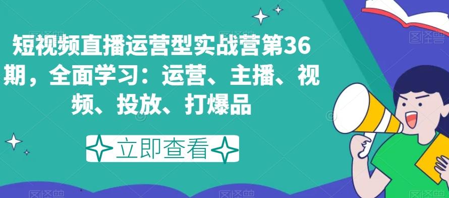 短视频直播运营型实战营第36期，全面学习：运营、主播、视频、投放、打爆品-简创项目网