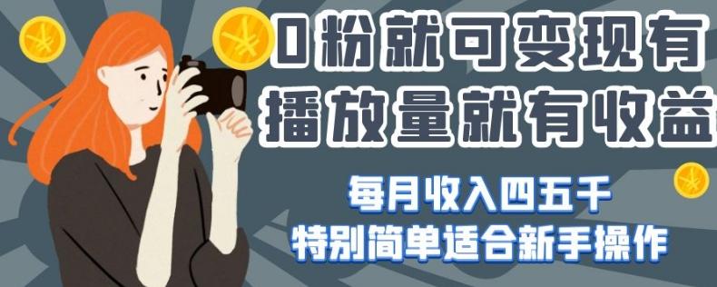 0粉就可变现，有播放量就有收益，每月收入四五千，特别简单适合新手操作【揭秘】-简创项目网