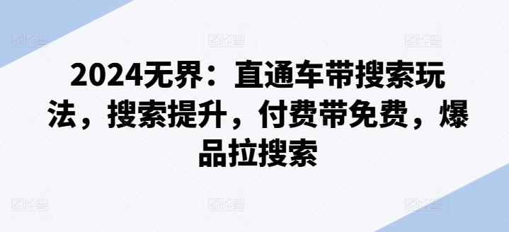 2024无界：直通车带搜索玩法，搜索提升，付费带免费，爆品拉搜索-简创项目网