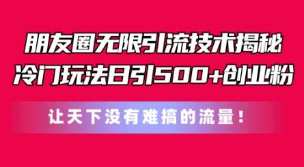 朋友圈无限引流技术，一个冷门玩法日引500+创业粉，让天下没有难搞的流量【揭秘】-简创项目网