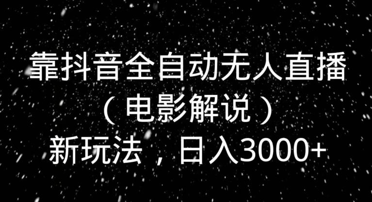 靠抖音全自动无人直播（电影解说）新玩法，日入3000+-简创项目网