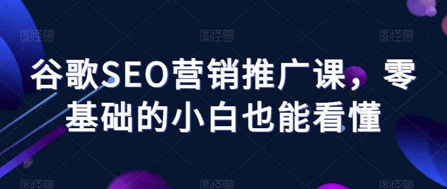谷歌SEO营销推广课，零基础的小白也能看懂-简创项目网