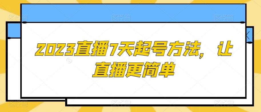 2023直播7天起号方法，让直播更简单-简创项目网