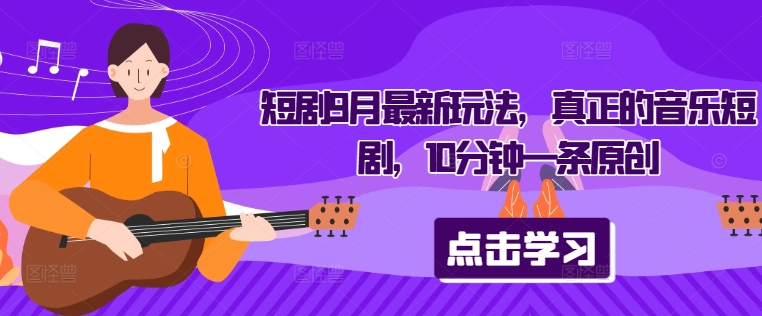 短剧9月最新玩法，真正的音乐短剧，10分钟一条原创-简创项目网