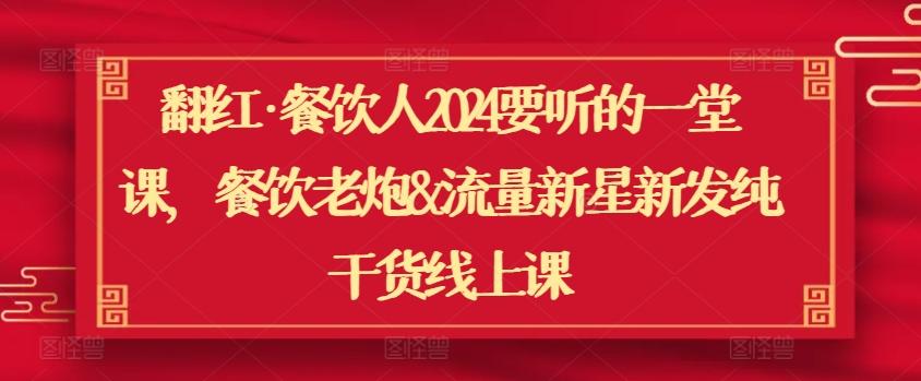 翻红·餐饮人2024要听的一堂课，餐饮老炮&流量新星新发纯干货线上课-简创项目网