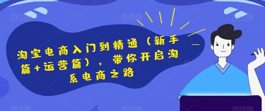 淘宝电商入门到精通（新手篇+运营篇），带你开启淘系电商之路-简创项目网