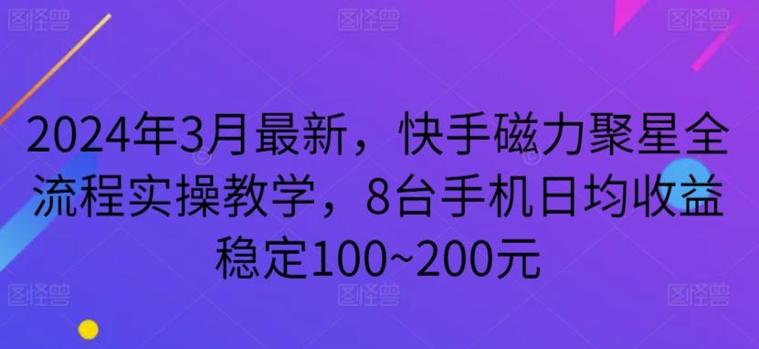 2024年3月最新，快手磁力聚星全流程实操教学，8台手机日均收益稳定100~200元【揭秘】-简创项目网