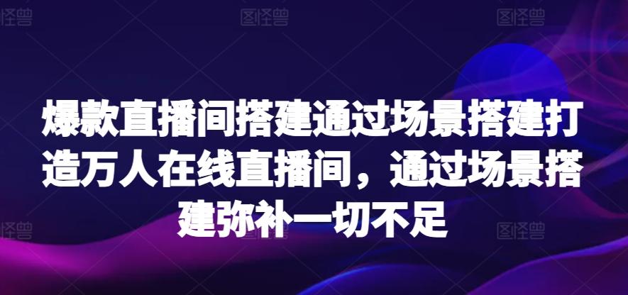 爆款直播间搭建通过场景搭建打造万人在线直播间，通过场景搭建弥补一切不足-简创项目网