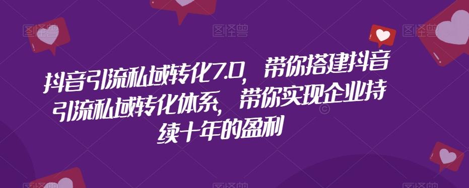 抖音引流私域转化7.0，带你搭建抖音引流私域转化体系，带你实现企业持续十年的盈利-简创项目网
