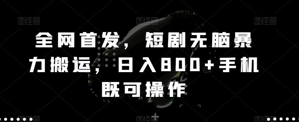 全网首发，短剧无脑暴力搬运，日入800+手机既可操作-简创项目网