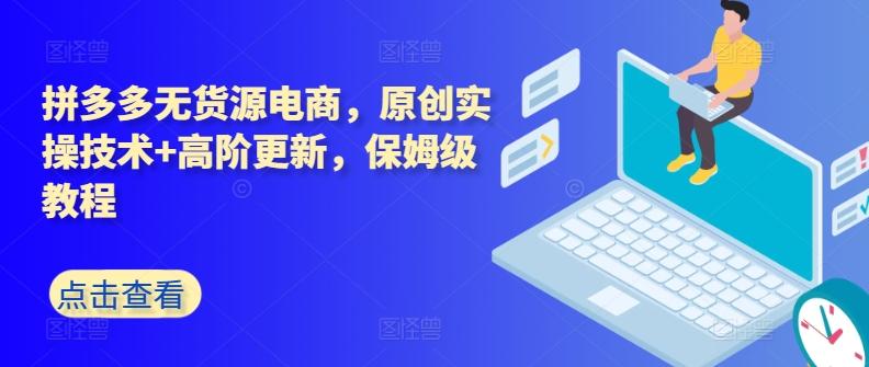拼多多无货源电商，原创实操技术+高阶更新，保姆级教程-简创项目网
