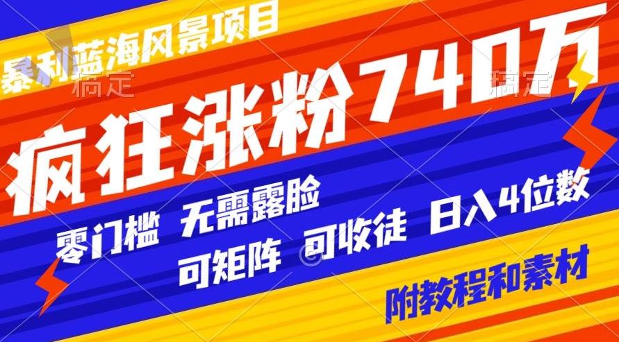 暴利蓝海风景项目疯狂涨粉740w，0门槛，无需露脸，可矩阵，可收徒，日入4位数【附教程和素材】-简创项目网