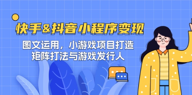 快手&抖音-小程序变现 图文运用/小游戏项目打造/矩阵打法与游戏发行人-简创项目网