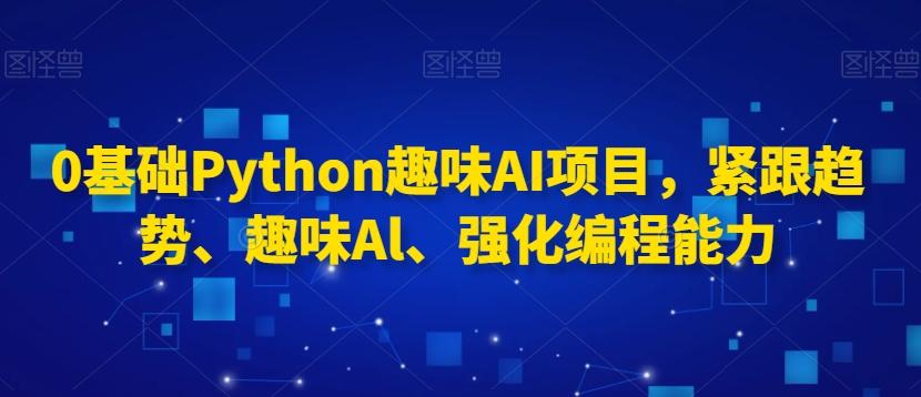 0基础Python趣味AI项目，紧跟趋势、趣味Al、强化编程能力-简创项目网