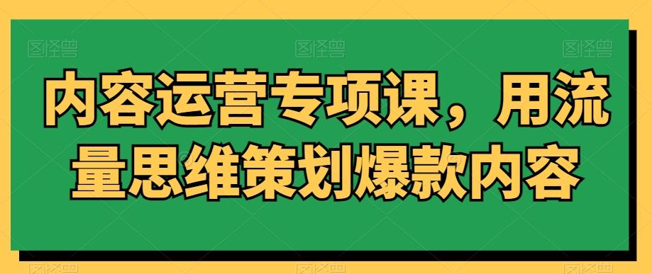 内容运营专项课，用流量思维策划爆款内容-简创项目网