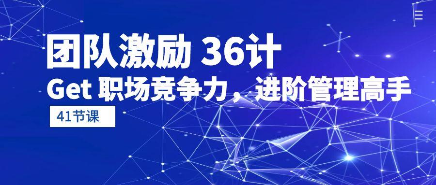 (10033期)团队激励 36计-Get 职场竞争力，进阶管理高手(41节课)-简创项目网