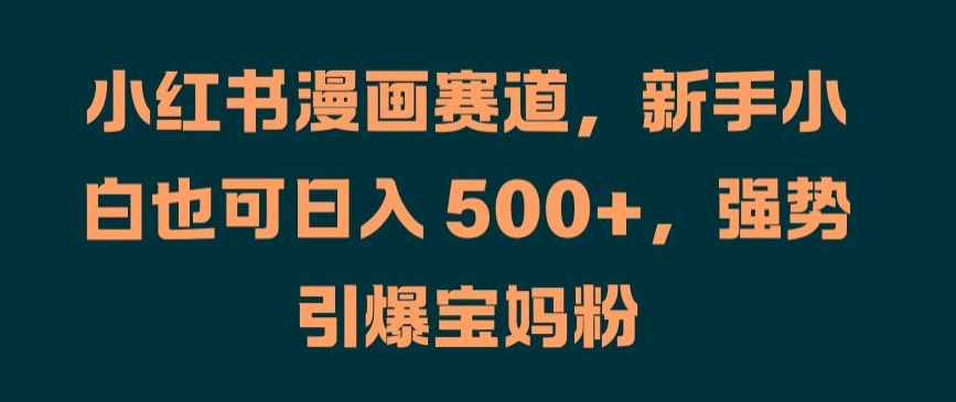 小红书漫画赛道，新手小白也可日入 500+，强势引爆宝妈粉【揭秘】-简创项目网