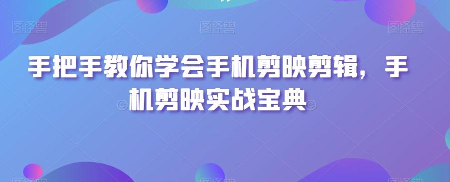 手把手教你学会手机剪映剪辑，手机剪映实战宝典-简创项目网