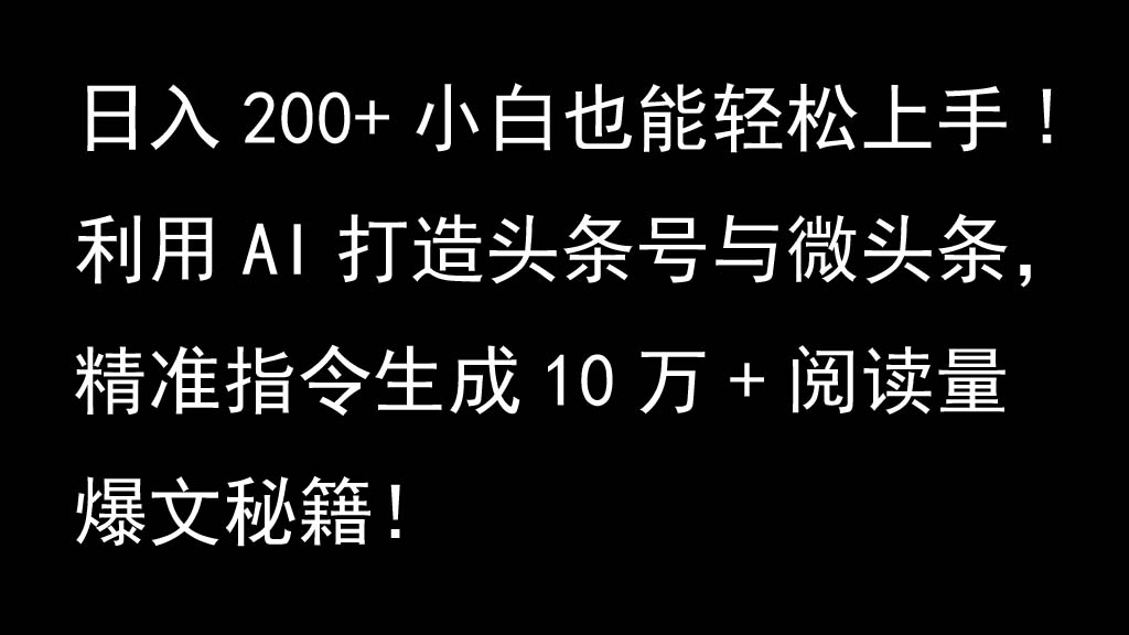利用AI打造头条号与微头条，精准指令生成10万+阅读量爆文秘籍！日入200+小白也能轻…-简创项目网