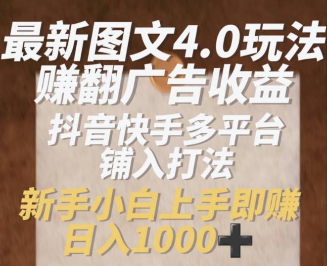 最新图文4.0玩法赚翻广告收益，抖音快手多平台铺入打法，新手小自上手即赚入1k【揭秘】-简创项目网