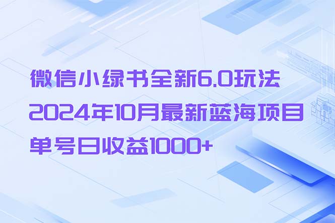 微信小绿书全新6.0玩法，2024年10月最新蓝海项目，单号日收益1000+-简创项目网