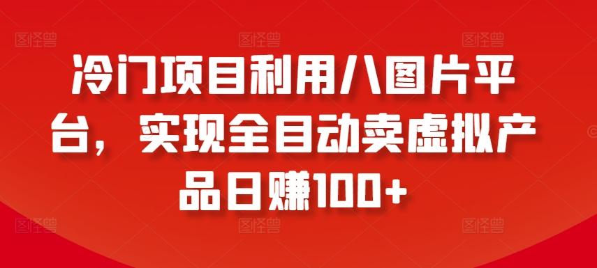 冷门项目利用八图片平台，实现全目动卖虚拟产品日赚100+【揭秘】-简创项目网