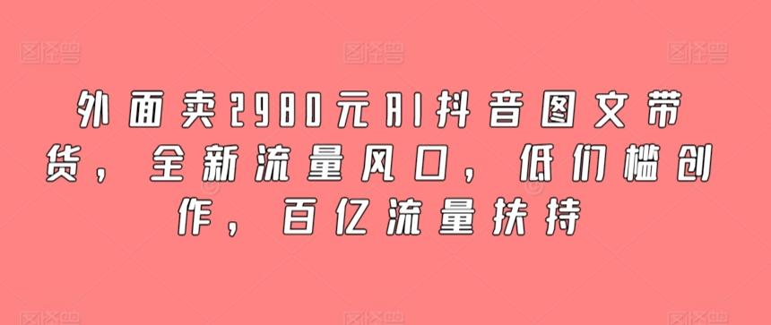 外面卖2980元AI抖音图文带货，全新流量风口，低们槛创作，百亿流量扶持-简创项目网