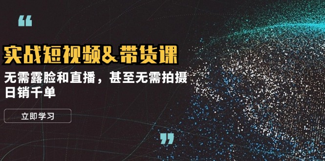 实战短视频&带货课，无需露脸和直播，甚至无需拍摄，日销千单-简创项目网