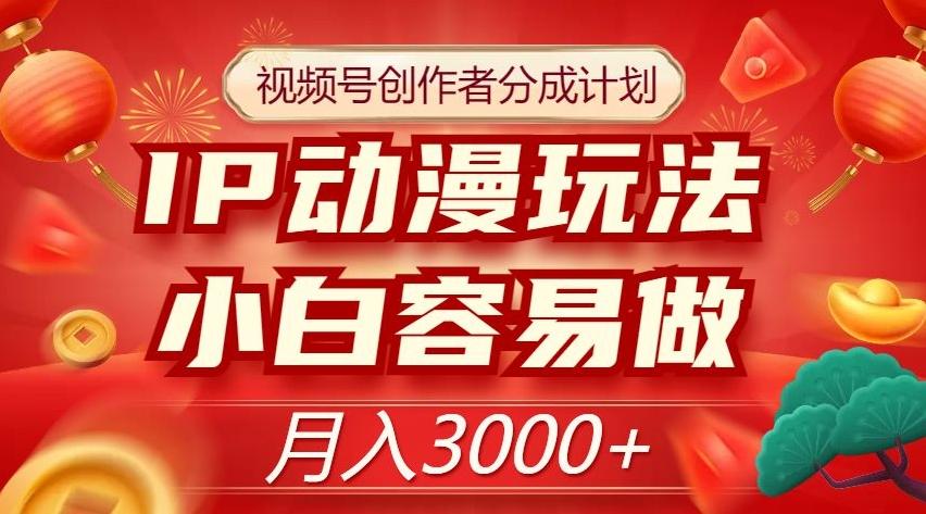 视频号创作者分成计划，IP动漫玩法，小白容易做，月入3000+【揭秘】-简创项目网