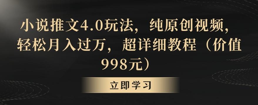 小说推文4.0玩法，纯原创视频，轻松月入过万，超详细教程(价值998元)【揭秘】-简创项目网