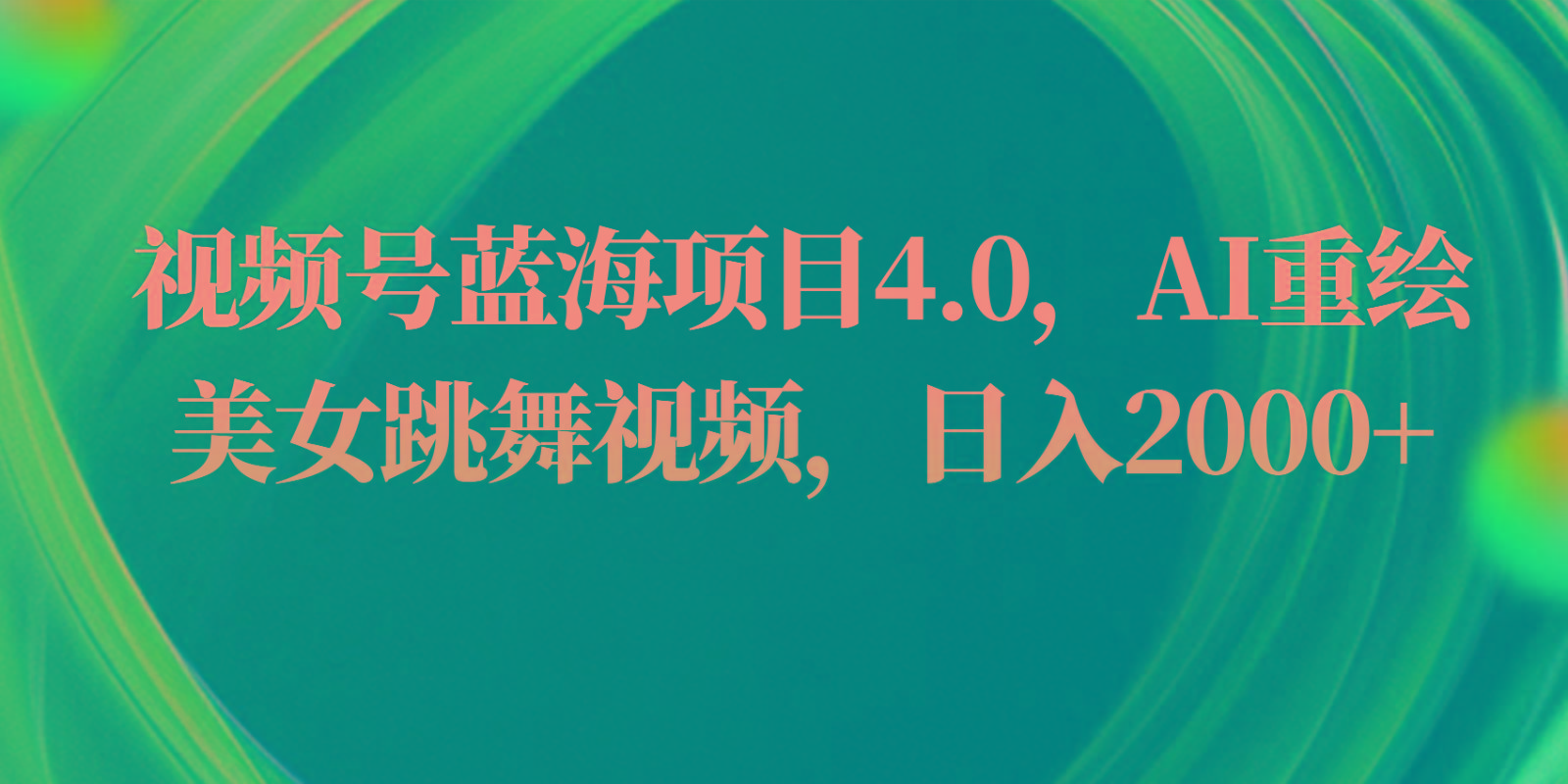 视频号蓝海项目4.0和拓展玩法，AI重绘美女跳舞视频，日入2000+-简创项目网