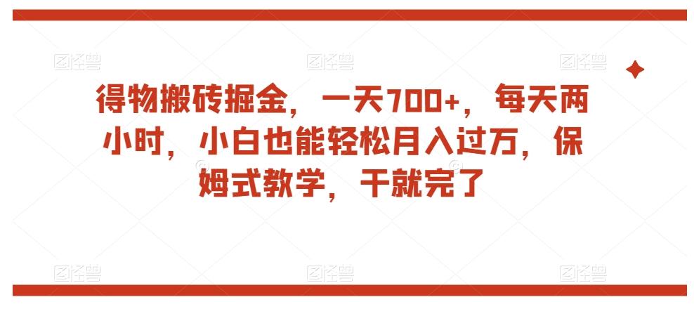 得物搬砖掘金，一天700+，每天两小时，小白也能轻松月入过万，保姆式教学，干就完了-简创项目网