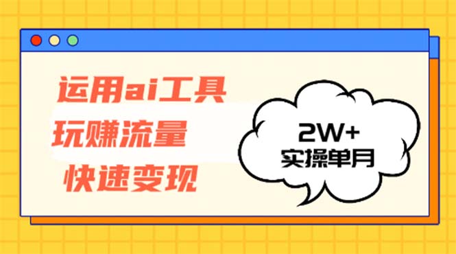 运用AI工具玩赚流量快速变现 实操单月2w+-简创项目网