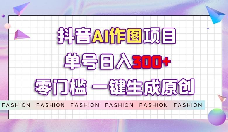 抖音AI作图项目，0门槛单号日入300+，一键生成原创图文【揭秘】-简创项目网