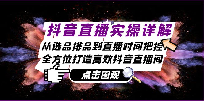 抖音直播实操详解：从选品排品到直播时间把控，全方位打造高效抖音直播间-简创项目网