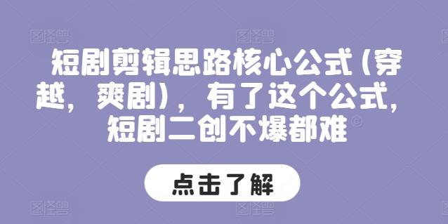 短剧剪辑思路核心公式(穿越，爽剧)，有了这个公式，短剧二创不爆都难-简创项目网