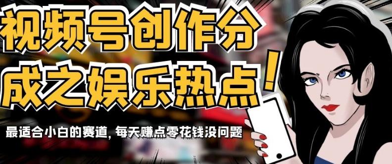 视频号创作分成之娱乐热点，最适合小白的赛道，每天赚点零花钱没问题【揭秘】-简创项目网