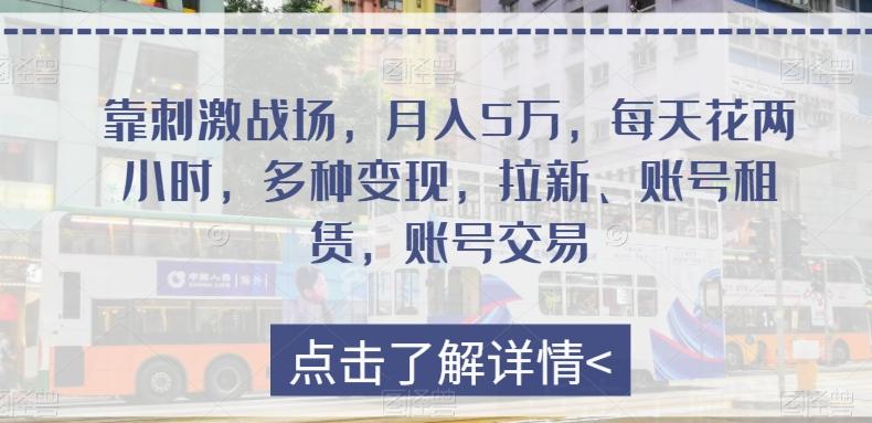 靠刺激战场，月入5万，每天花两小时，多种变现，拉新、账号租赁，账号交易-简创项目网