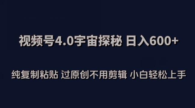 视频号4.0宇宙探秘，日入600多纯复制粘贴过原创不用剪辑小白轻松操作【揭秘】-简创项目网
