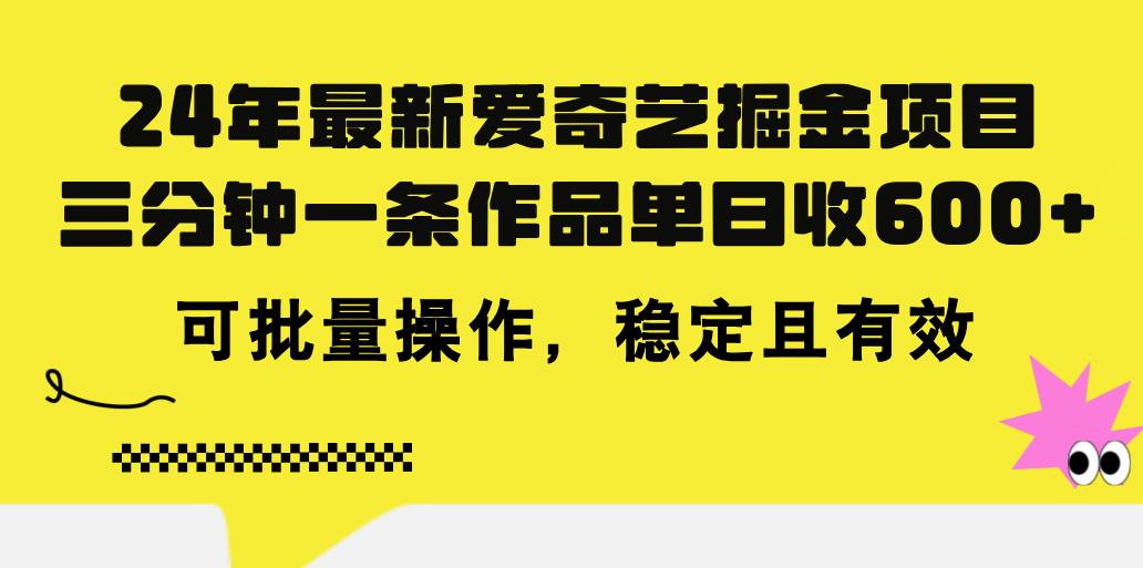 24年 最新爱奇艺掘金项目，三分钟一条作品单日收600+，可批量操作，稳…-简创项目网