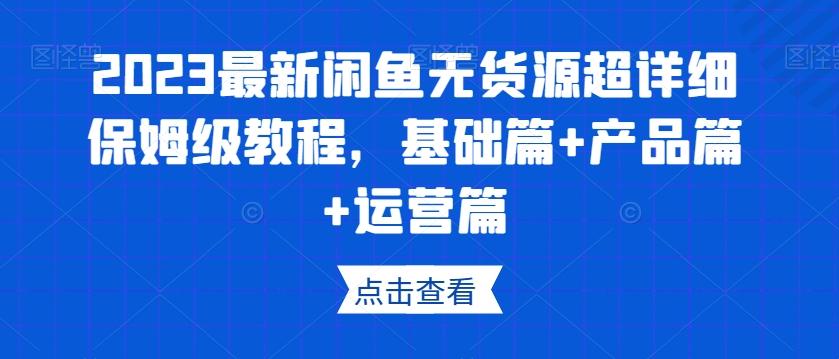 2023最新闲鱼无货源超详细保姆级教程，基础篇+产品篇+运营篇-简创项目网