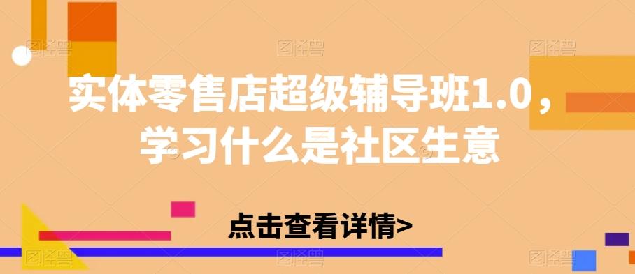 实体零售店超级辅导班1.0，学习什么是社区生意-简创项目网