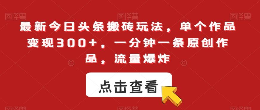 最新今日头条搬砖玩法，单个作品变现300+，一分钟一条原创作品，流量爆炸【揭秘】-简创项目网