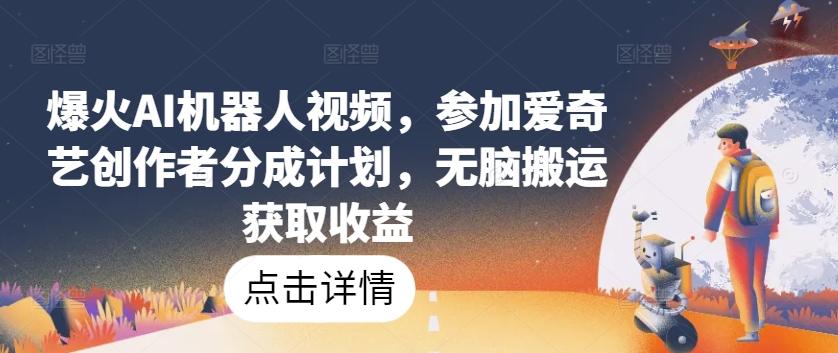 爆火AI机器人视频，参加爱奇艺创作者分成计划，无脑搬运获取收益【揭秘】-简创项目网