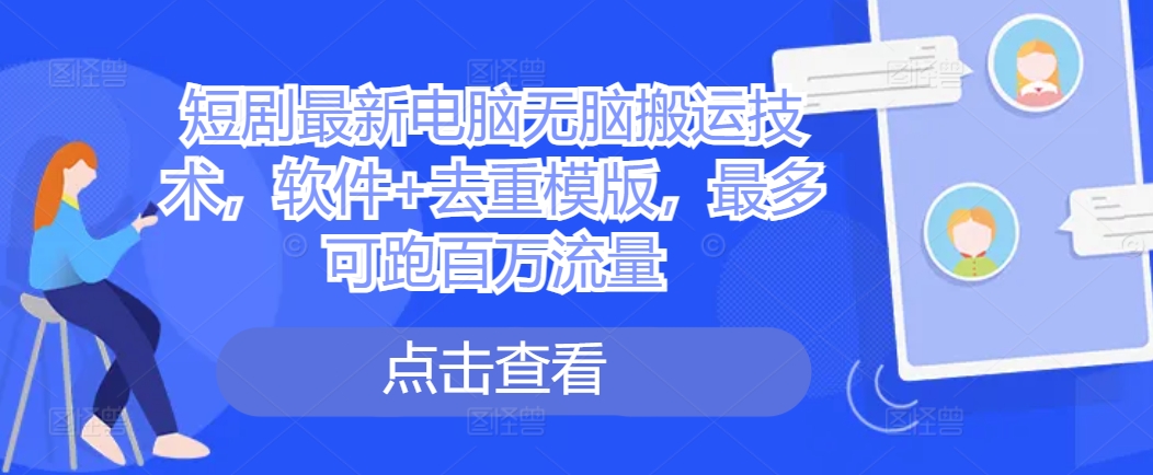 短剧最新电脑无脑搬运技术，软件+去重模版，最多可跑百万流量-简创项目网