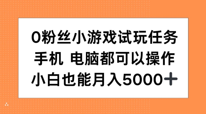 0粉丝小游戏试玩任务，手机电脑都可以操作，小白也能月入5000+【揭秘】-简创项目网