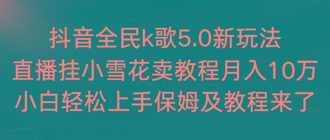 抖音全民k歌5.0新玩法，直播挂小雪花卖教程月入10万，小白轻松上手，保…-简创项目网